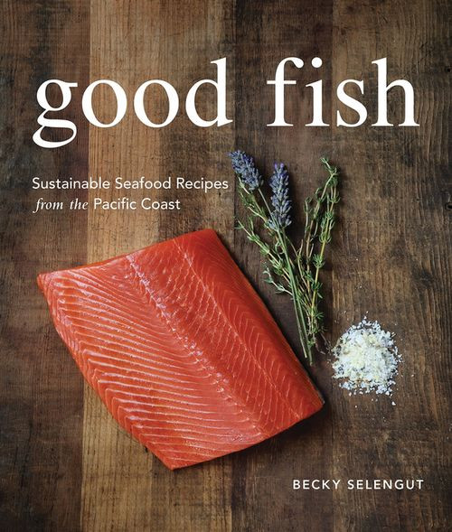Good Fish Sustainable Seafood Recipes From The Pacific Coast Becky Selengut