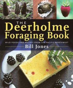 The Deerholme Foraging Book Wild Foods And Recipes From The Pacific Northwest Bill Jones