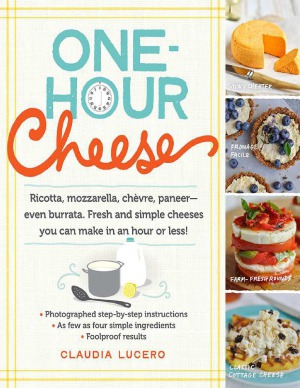 Onehour Cheese Ricotta Mozzarella Chvre Paneereven Burrata Fresh And Simple Cheeses You Can Make In An Hour Or Less Claudia Lucero