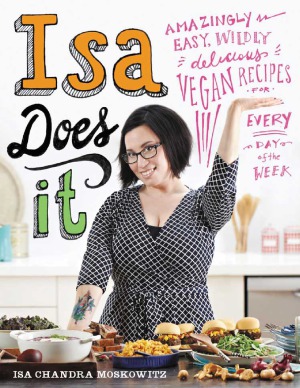 Isa Does It Amazingly Easy Wildly Delicious Vegan Recipes For Every Day Of The Week Isa Chandra Moskowitz