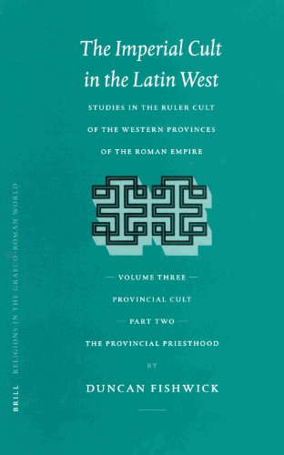 The Imperial Cult In The Latin West Studies In The Ruler Cult Of The Western Provinces Of The Roman Empire Volume Iii Provincial Cult Part 2 The Provincial Priesthood Duncan Fishwick