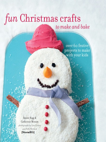 Fun Christmas Crafts To Make And Bake Over 60 Festive Projects To Make With Your Kids By Annie Rigg Author