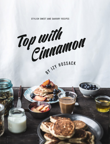 Top With Cinnamon Stylish Sweet And Savoury Recipes Izy Hossack