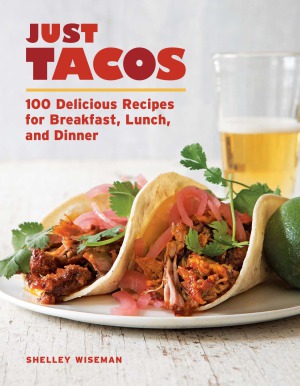 Just Tacos 100 Delicious Recipes For Breakfast Lunch And Dinner Shelley Wiseman