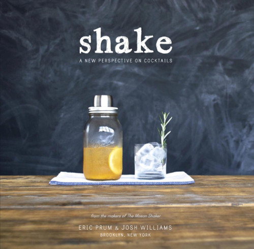 Shake A New Perspective On Cocktails Eric Prum Josh Williams