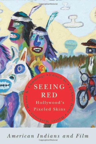 Seeing Red Hollywoods Pixeled Skins American Indians And Film 1st Edition Leanne Howe