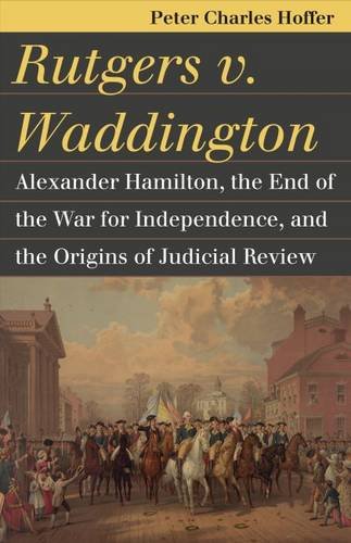 Rutgers V Waddington Alexander Hamilton The End Of The War For Independence And The Origins Of Judicial Review Reprint Peter Charles Hoffer