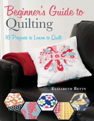 Beginners Guide To Quilting 16 Projects To Learn To Quilt Elizabeth Betts