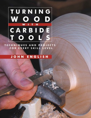 Turning Wood With Carbide Tools Techniques And Projects For Every Skill Level John English