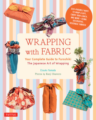 Wrapping With Fabric Your Complete Guide To Furoshikithe Japanese Art Of Wrapping Etsuko Yamada