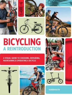 Bicycling A Reintroduction A Visual Guide To Choosing Repairing Maintaining Operating A Bicycle Karen Ruth