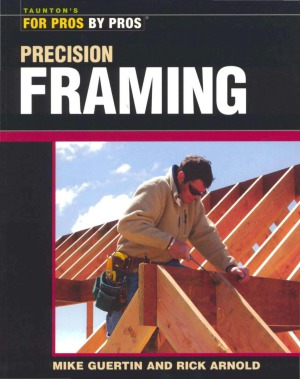 Precision Framing For Pros By Pros Mike Guertin Rick Arnold