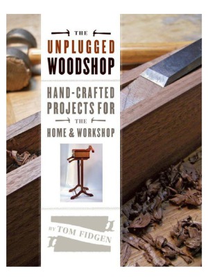 The Unplugged Woodshop Handcrafted Projects For The Home Workshop Tom Fidgen