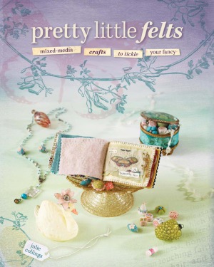 Pretty Little Felts Mixedmedia Crafts To Tickle Your Fancy Julie Collings