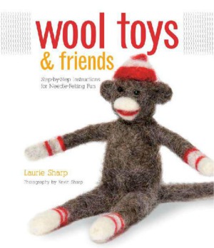 Wool Toys And Friends Stepbystep Instructions For Needlefelting Fun Laurie Sharp