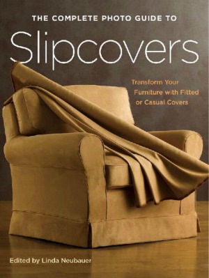 The Complete Photo Guide To Slipcovers Transform Your Furniture With Fitted Or Casual Covers Linda Neubauer Editor