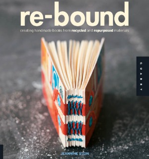 Rebound Creating Handmade Books From Recycled And Repurposed Materials Jeannine Stein