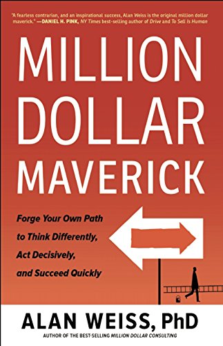 Million Dollar Maverick Forge Your Own Path To Think Differently Act Decisively And Succeed Quickly Alan Weiss