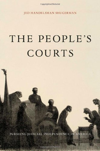 The Peoples Courts Pursuing Judicial Independence In America Jed Handelsman Shugerman