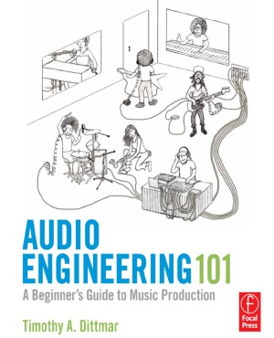 Audio Engineering 101 A Beginners Guide To Music Production Tim Dittmar