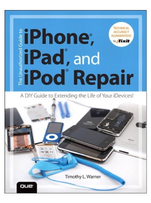 The Unauthorized Guide To Iphone Ipad And Ipod Repair A Diy Guide To Extending The Life Of Your Idevices Timothy L Warner