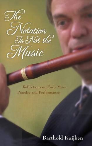The Notation Is Not The Music Reflections On Early Music Practice And Performance Barthold Kuijken