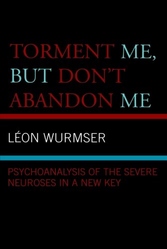 Torment Me But Dont Abandon Me Psychoanalysis Of The Severe Neuroses In A New Key 1st Edition Len Wurmser