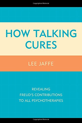 How Talking Cures Revealing Freuds Contributions To All Psychotherapies Lee Jaffe