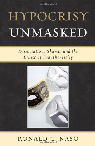 Hypocrisy Unmasked Dissociation Shame And The Ethics Of Inauthenticity Ronald C Naso
