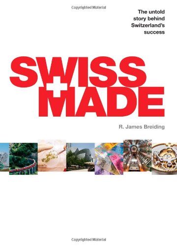 Swiss Made The Untold Story Behind Switzerlands Success R James Breiding