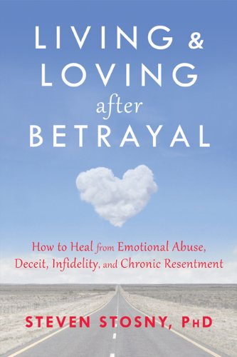 Living And Loving After Betrayal How To Heal From Emotional Abuse Deceit Infidelity And Chronic Resentment 1st Edition Steven Stosny Phd
