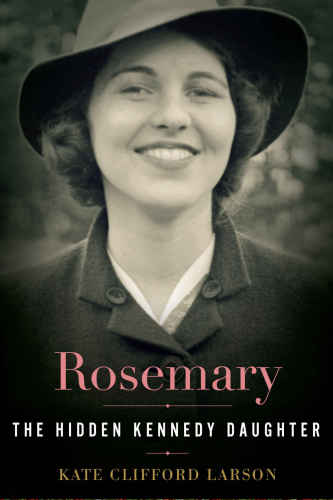 Rosemary The Hidden Kennedy Daughter Kate Clifford Larson