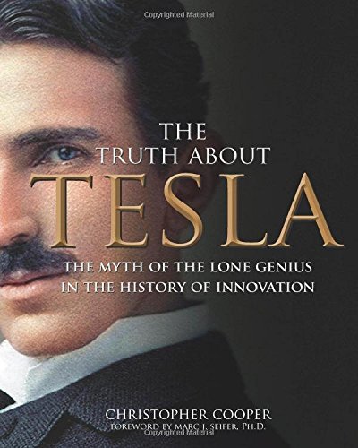 The Truth About Tesla The Myth Of The Lone Genius In The History Of Innovation Christopher Cooper