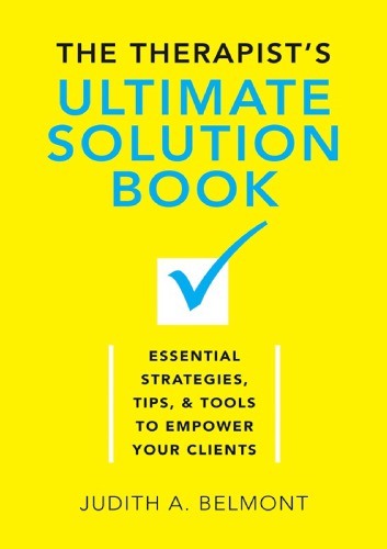 The Therapists Ultimate Solution Book Essential Strategies Tips Tools To Empower Your Clients Judith Belmont