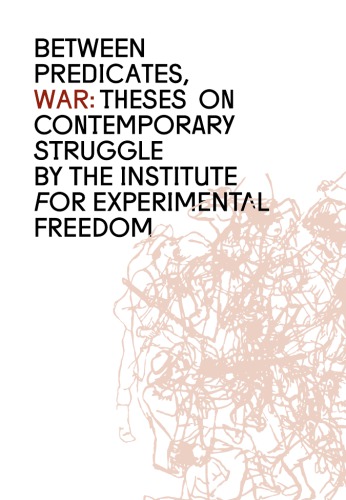 Between Predicates War Theses On Contemporary Struggle The Institute For Experimental Freedom