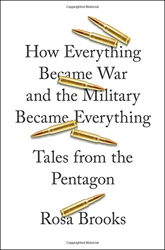 How Everything Became War And The Military Became Everything Tales From The Pentagon 1st Rosa Brooks