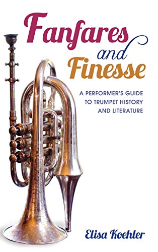 Fanfares And Finesse A Performers Guide To Trumpet History And Literature Elisa Koehler