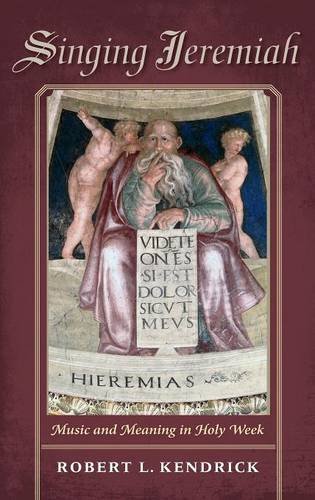 Singing Jeremiah Music And Meaning In Holy Week Robert L Kendrick