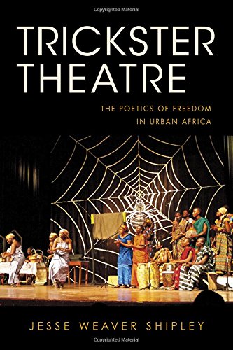Trickster Theatre The Poetics Of Freedom In Urban Africa Jesse Weaver Shipley