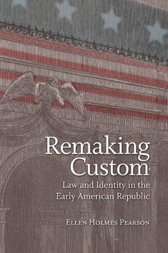 Remaking Custom Law And Identity In The Early American Republic Ellen Holmes Pearson