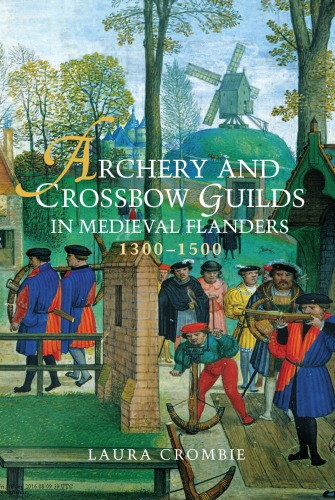 Archery And Crossbow Guilds In Medieval Flanders 13001500 Laura Crombie