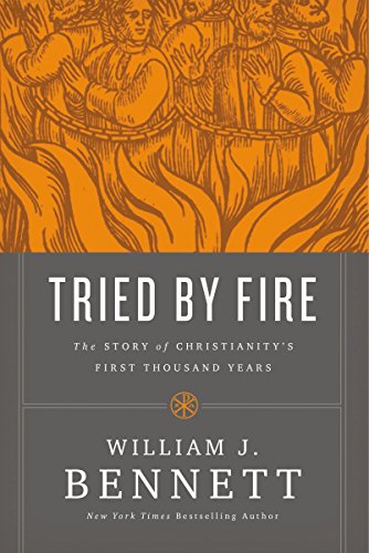 Tried By Fire The Story Of Christianitys First Thousand Years William J Bennett