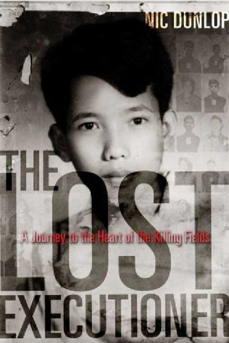 The Lost Executioner A Journey To The Heart Of The Killing Fields Nic Dunlop