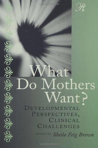 What Do Mothers Want Developmental Perspectives Clinical Challenges 1st Edition Sheila Feig Brown