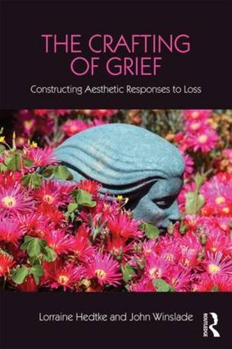 The Crafting Of Grief Constructing Aesthetic Responses To Loss Lorraine Hedtke