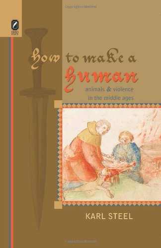 How To Make A Human Animals And Violence In The Middle Ages Karl Steel
