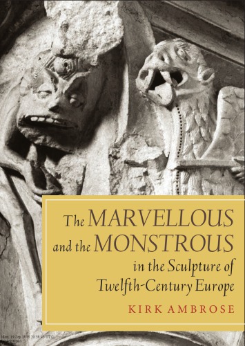 The Marvellous And The Monstrous In The Sculpture Of Twelfthcentury Europe Kirk Ambrose