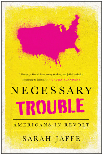 Necessary Trouble America In Revolt Sarah Jaffe