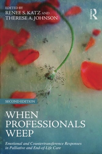 When Professionals Weep Emotional And Countertransference Responses In Palliative And Endoflife Care 2nd Edition Renee S Katz