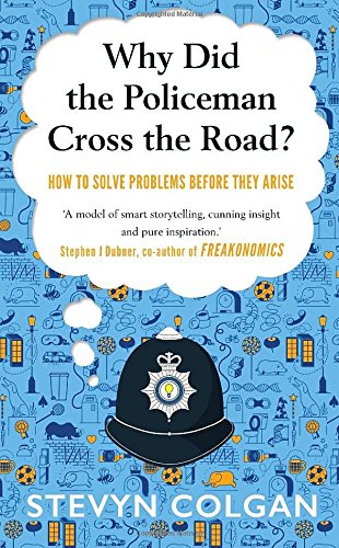 Why Did The Policeman Cross The Road How To Solve Problems Before They Arise Stevyn Colgan